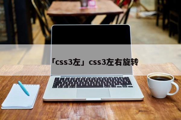 「css3左」css3左右旋轉(zhuǎn)