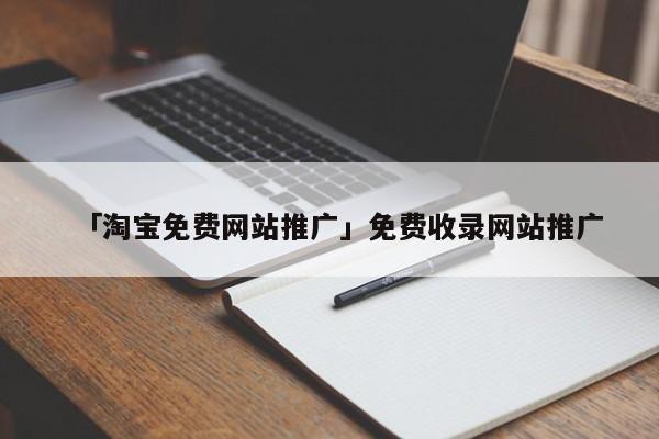 「淘寶免費網(wǎng)站推廣」免費收錄網(wǎng)站推廣