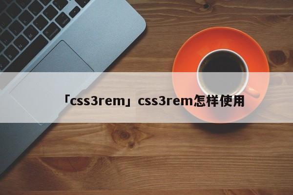 「css3rem」css3rem怎樣使用