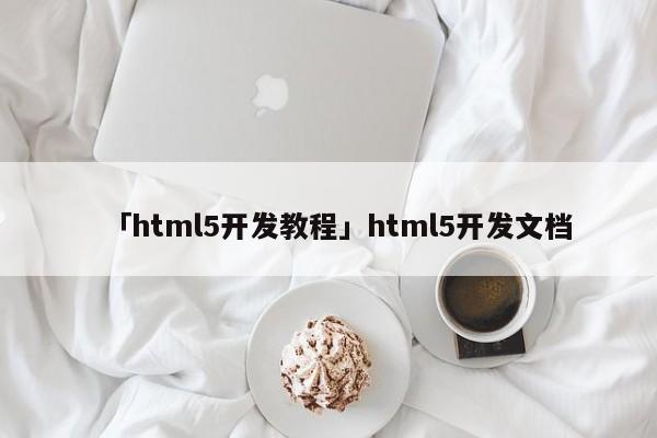 「html5開發(fā)教程」html5開發(fā)文檔