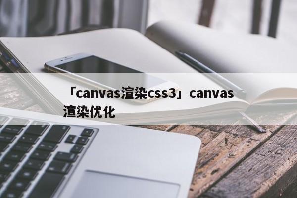 「canvas渲染css3」canvas渲染優(yōu)化