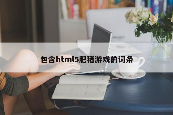 包含html5肥豬游戲的詞條