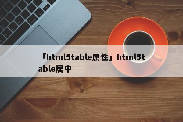 「html5table屬性」html5table居中