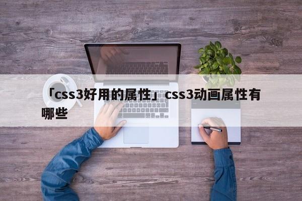 「css3好用的屬性」css3動畫屬性有哪些