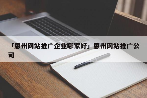 「惠州網(wǎng)站推廣企業(yè)哪家好」惠州網(wǎng)站推廣公司