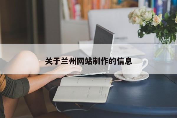 關(guān)于蘭州網(wǎng)站制作的信息