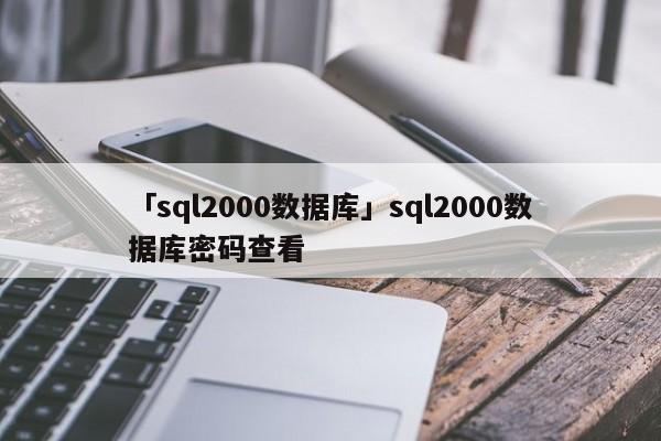 「sql2000數(shù)據(jù)庫」sql2000數(shù)據(jù)庫密碼查看