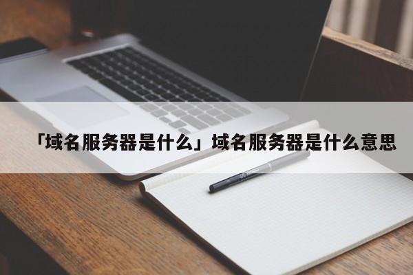 「域名服務(wù)器是什么」域名服務(wù)器是什么意思