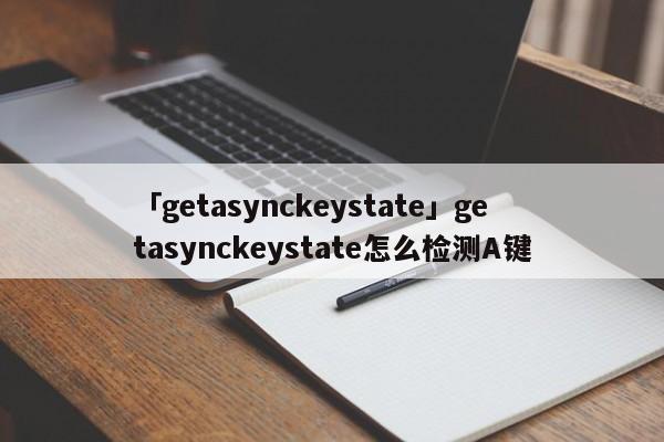 「getasynckeystate」getasynckeystate怎么檢測A鍵