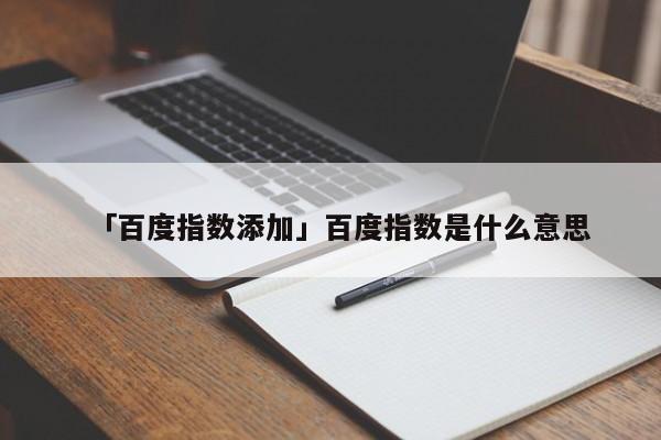 「百度指數(shù)添加」百度指數(shù)是什么意思