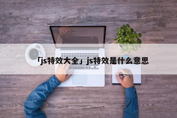 「js特效大全」js特效是什么意思