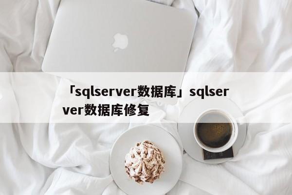 「sqlserver數(shù)據(jù)庫(kù)」sqlserver數(shù)據(jù)庫(kù)修復(fù)