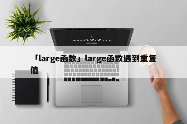 「large函數(shù)」large函數(shù)遇到重復(fù)值