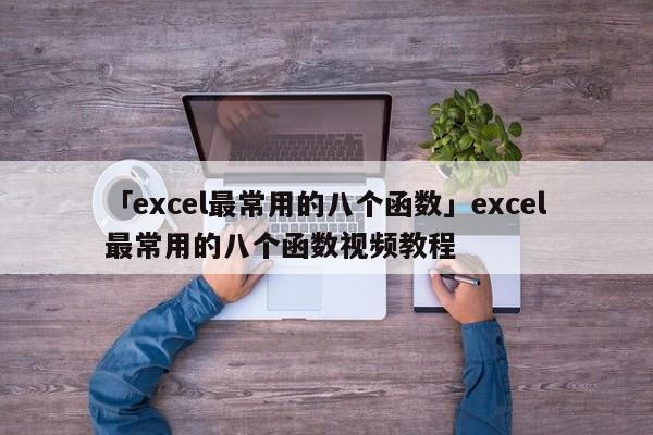 「excel最常用的八個函數(shù)」excel最常用的八個函數(shù)視頻教程