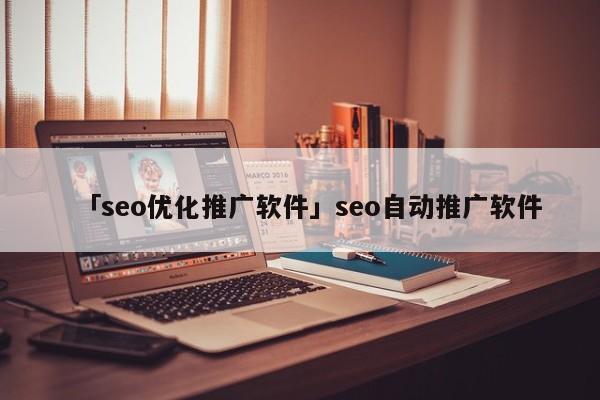 「seo優(yōu)化推廣軟件」seo自動(dòng)推廣軟件