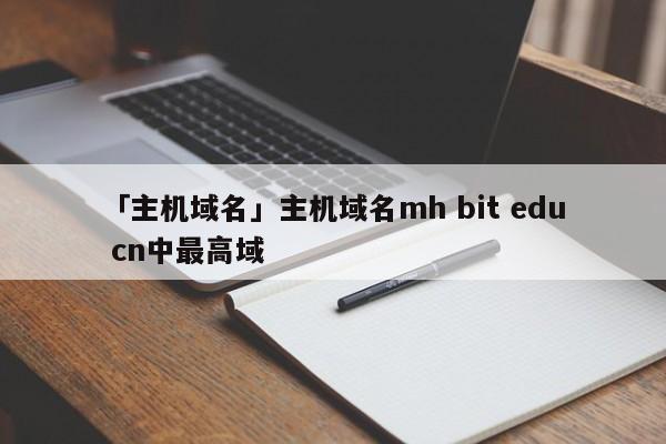 「主機(jī)域名」主機(jī)域名mh bit edu cn中最高域