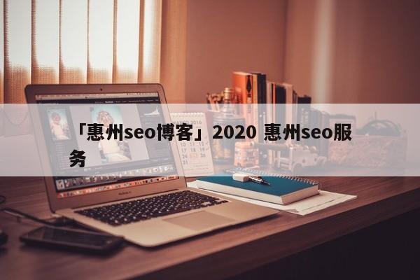 「惠州seo博客」2020 惠州seo服務