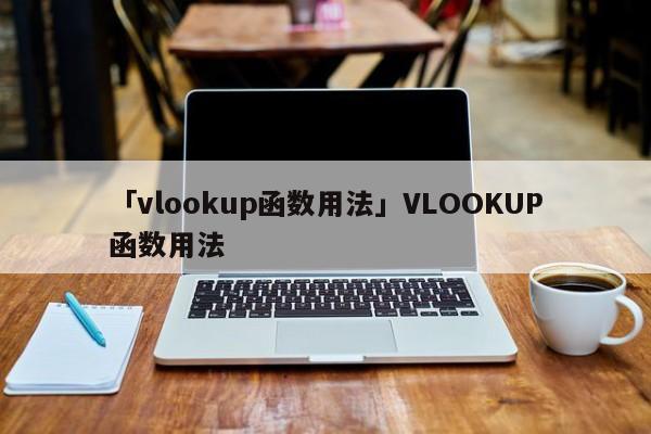 「vlookup函數(shù)用法」VLOOKUP函數(shù)用法