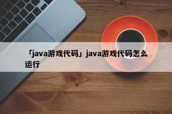 「java游戲代碼」java游戲代碼怎么運(yùn)行