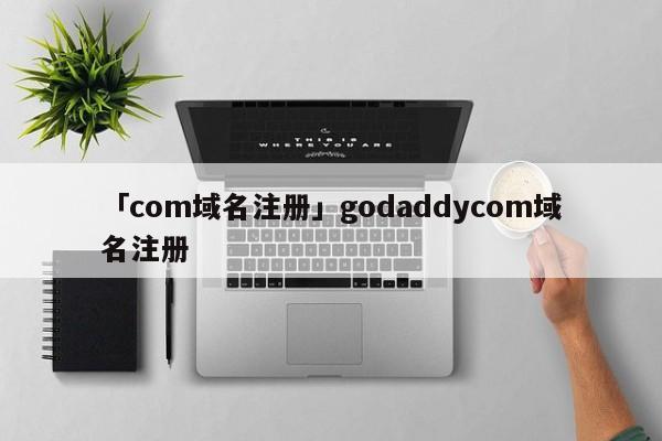 「com域名注冊」godaddycom域名注冊