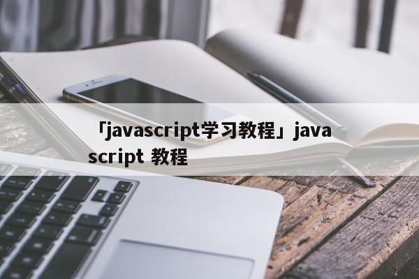 「javascript學(xué)習(xí)教程」javascript 教程