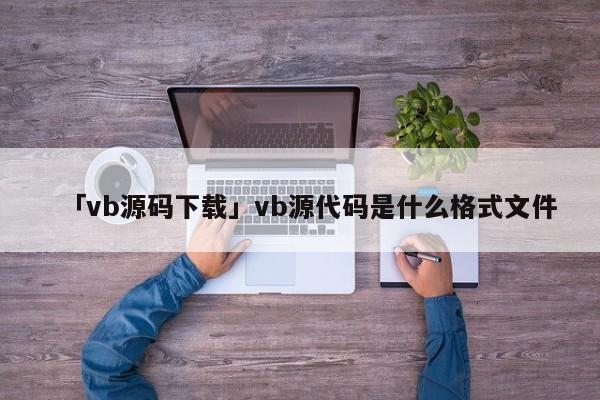 「vb源碼下載」vb源代碼是什么格式文件