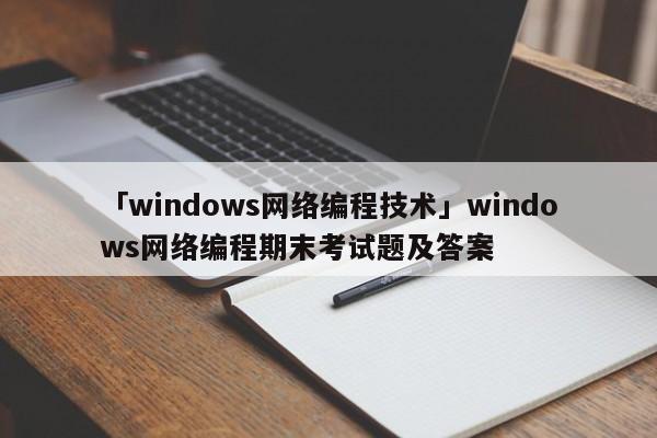 「windows網(wǎng)絡(luò)編程技術(shù)」windows網(wǎng)絡(luò)編程期末考試題及答案