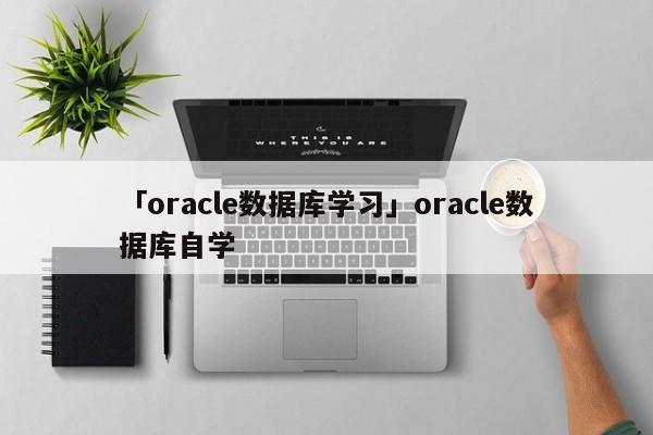 「oracle數(shù)據(jù)庫學習」oracle數(shù)據(jù)庫自學