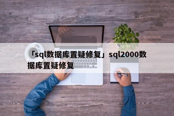 「sql數(shù)據(jù)庫(kù)置疑修復(fù)」sql2000數(shù)據(jù)庫(kù)置疑修復(fù)