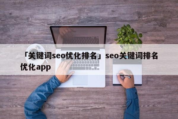 「關鍵詞seo優(yōu)化排名」seo關鍵詞排名優(yōu)化app