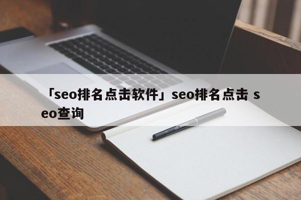 「seo排名點(diǎn)擊軟件」seo排名點(diǎn)擊 seo查詢