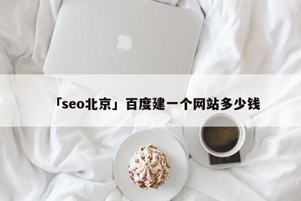 「seo北京」百度建一個網(wǎng)站多少錢