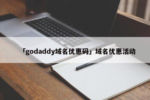 「godaddy域名優(yōu)惠碼」域名優(yōu)惠活動