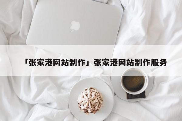 「張家港網(wǎng)站制作」張家港網(wǎng)站制作服務(wù)