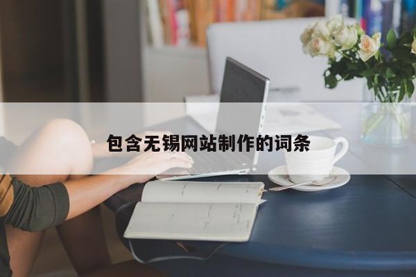 包含無錫網(wǎng)站制作的詞條