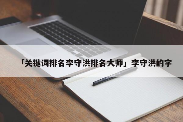 「關(guān)鍵詞排名李守洪排名大師」李守洪的字