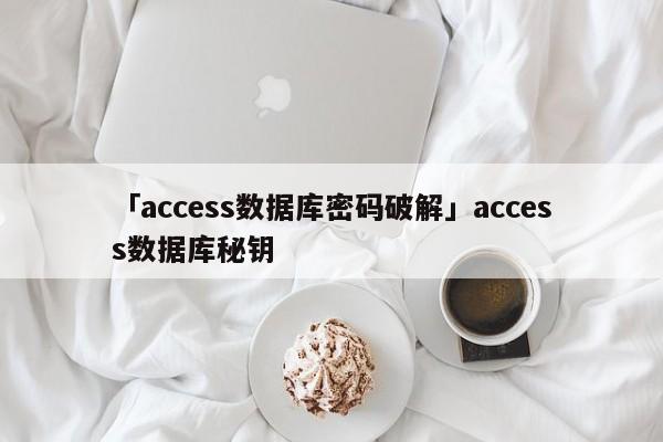 「access數(shù)據(jù)庫(kù)密碼破解」access數(shù)據(jù)庫(kù)秘鑰