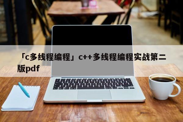 「c多線程編程」c++多線程編程實(shí)戰(zhàn)第二版pdf