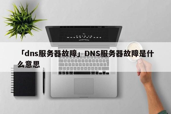 「dns服務(wù)器故障」DNS服務(wù)器故障是什么意思