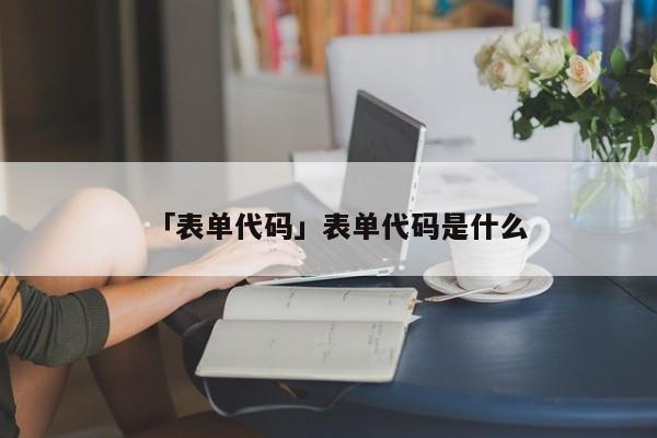 「表單代碼」表單代碼是什么