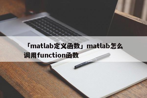 「matlab定義函數(shù)」matlab怎么調(diào)用function函數(shù)