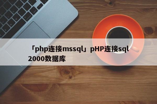 「php連接mssql」pHP連接sql2000數(shù)據(jù)庫