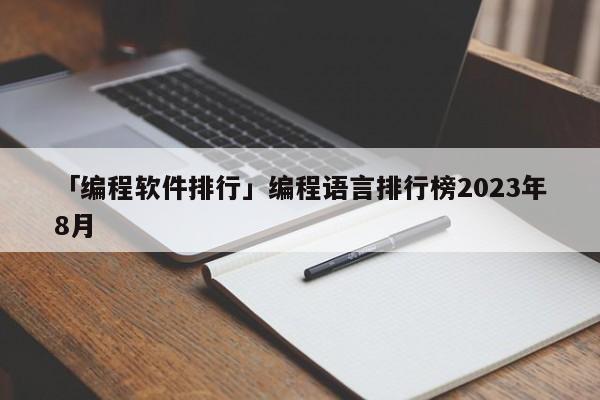 「編程軟件排行」編程語言排行榜2023年8月