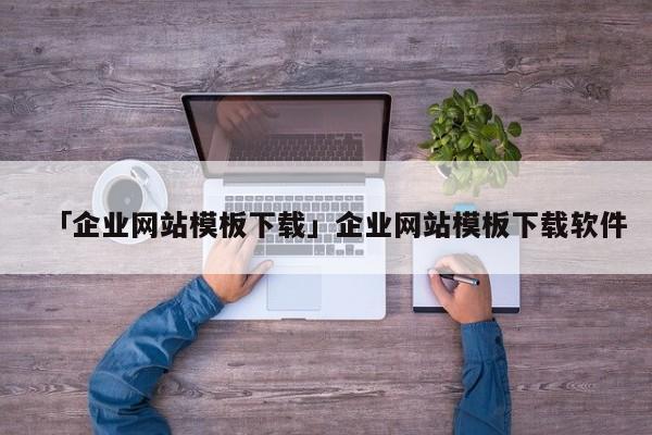 「企業(yè)網(wǎng)站模板下載」企業(yè)網(wǎng)站模板下載軟件