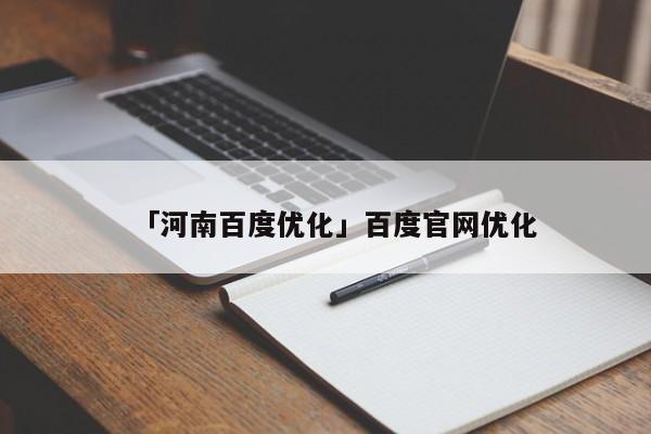 「河南百度優(yōu)化」百度官網(wǎng)優(yōu)化