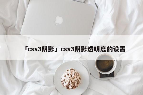 「css3陰影」css3陰影透明度的設(shè)置