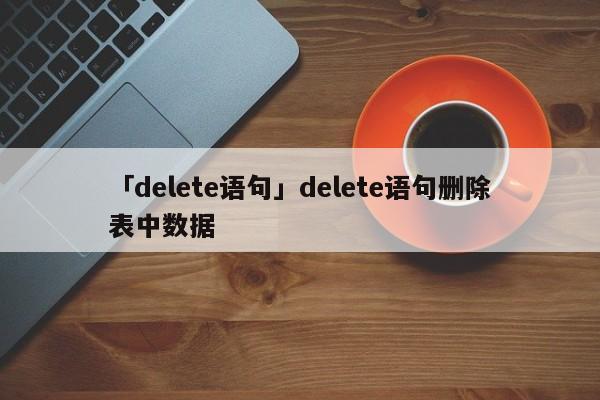 「delete語(yǔ)句」delete語(yǔ)句刪除表中數(shù)據(jù)