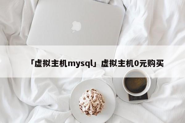 「虛擬主機(jī)mysql」虛擬主機(jī)0元購(gòu)買