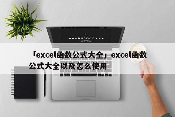 「excel函數(shù)公式大全」excel函數(shù)公式大全以及怎么使用