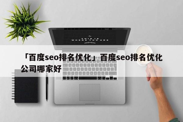 「百度seo排名優(yōu)化」百度seo排名優(yōu)化公司哪家好